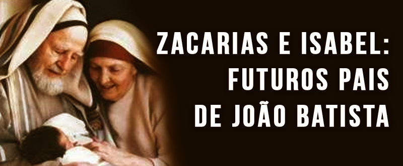 Zacarias e Isabel: futuros Pais de João Batista